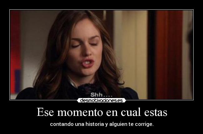 Ese momento en cual estas - contando una historia y alguien te corrige.