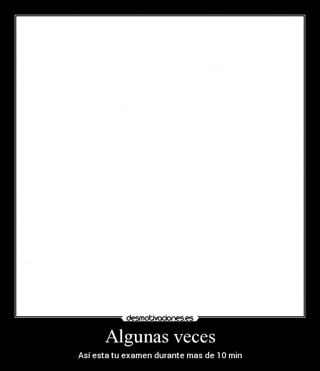 Algunas veces - Así esta tu examen durante mas de 10 min