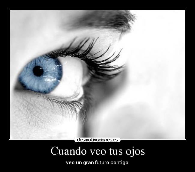 Cuando veo tus ojos - veo un gran futuro contigo.
