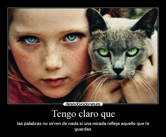 Tengo claro que - las palabras no sirven de nada si una mirada refleja aquello que te guardas.