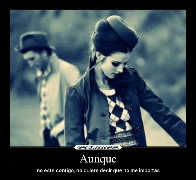 Aunque - no este contigo, no quiere decir que no me importas