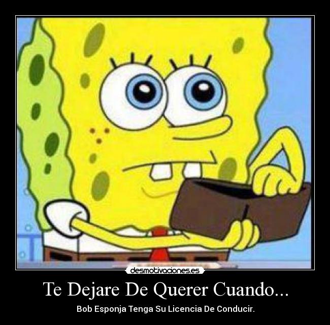 Te Dejare De Querer Cuando... - Bob Esponja Tenga Su Licencia De Conducir.