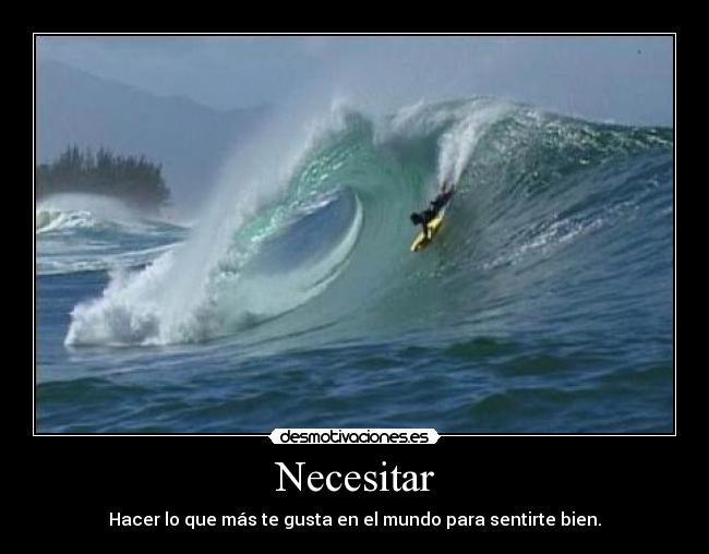 Necesitar - Hacer lo que más te gusta en el mundo para sentirte bien.