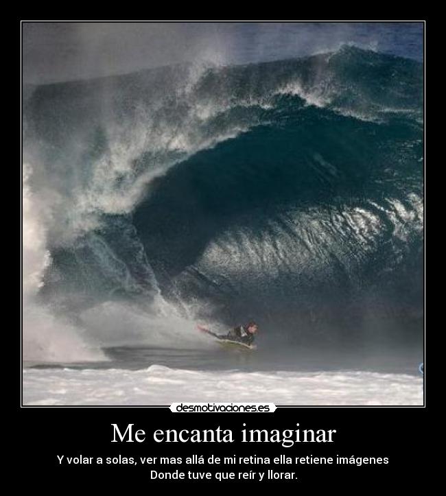 Me encanta imaginar - Y volar a solas, ver mas allá de mi retina ella retiene imágenes
Donde tuve que reír y llorar.