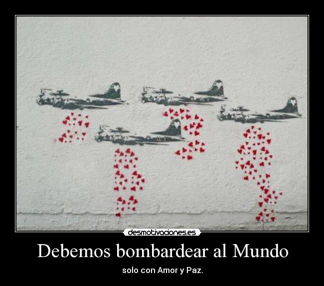 Debemos bombardear al Mundo -