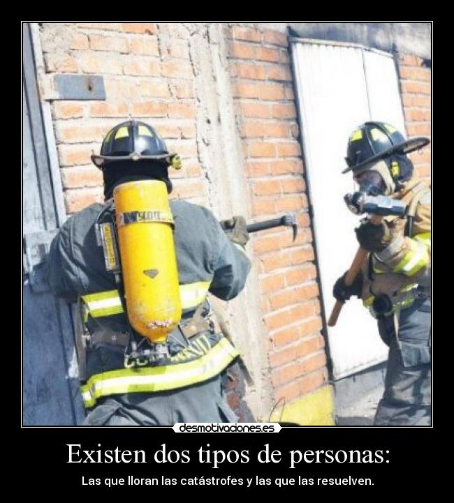 Existen dos tipos de personas: - Las que lloran las catástrofes y las que las resuelven.