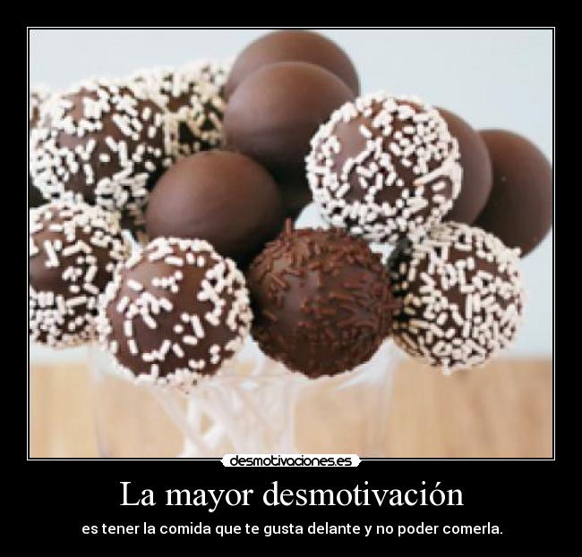 La mayor desmotivación - es tener la comida que te gusta delante y no poder comerla.