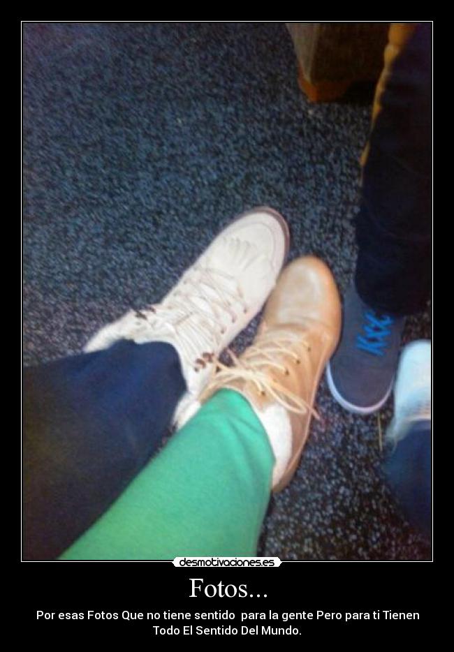 Fotos... - Por esas Fotos Que no tiene sentido para la gente Pero para ti Tienen
Todo El Sentido Del Mundo.