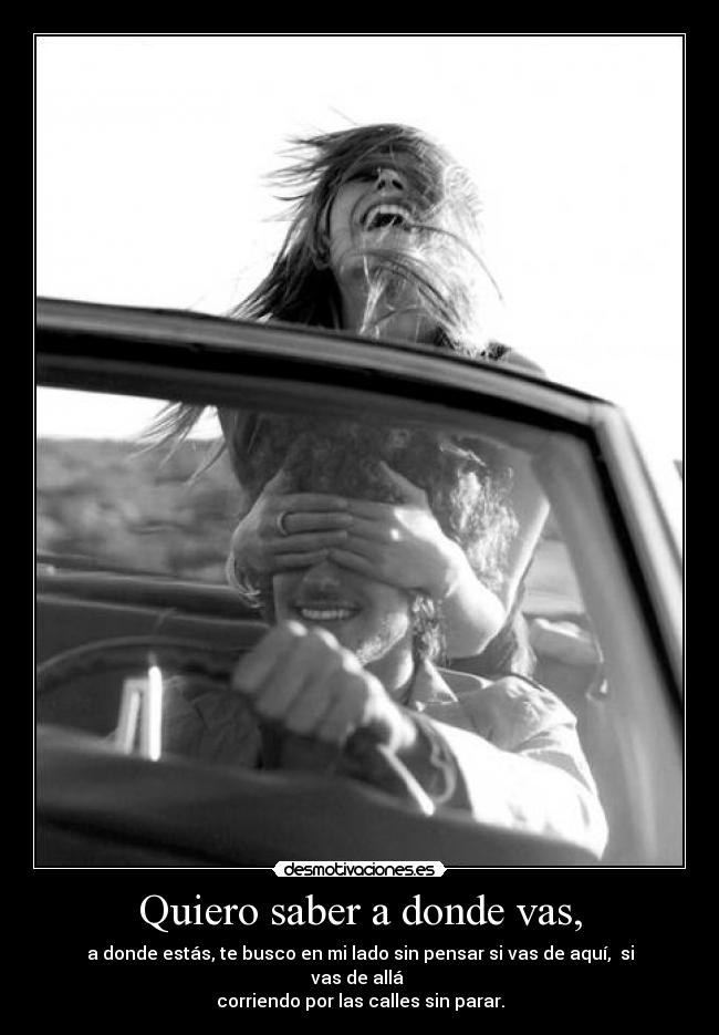 Quiero saber a donde vas, - a donde estás, te busco en mi lado sin pensar si vas de aquí, si vas de allá
corriendo por las calles sin parar.
