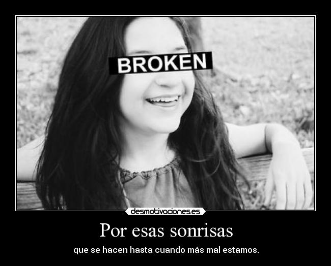 Por esas sonrisas - que se hacen hasta cuando más mal estamos.