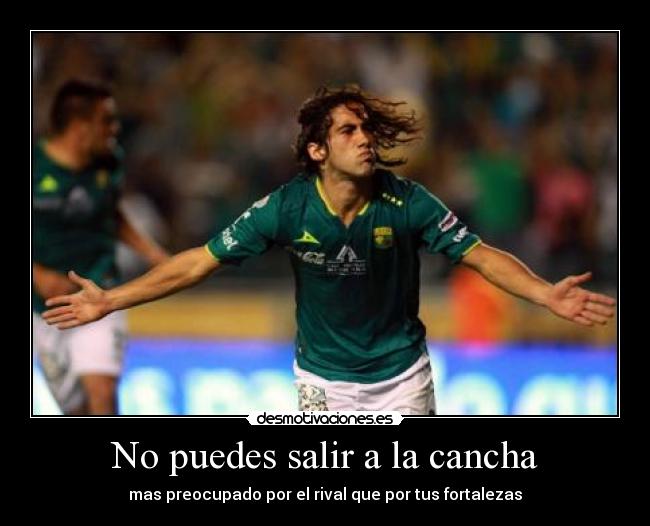 No puedes salir a la cancha - mas preocupado por el rival que por tus fortalezas