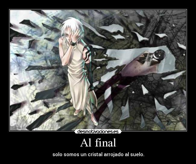 Al final - solo somos un cristal arrojado al suelo.