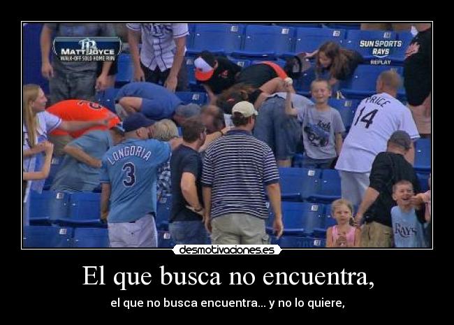 El que busca no encuentra, - el que no busca encuentra... y no lo quiere,