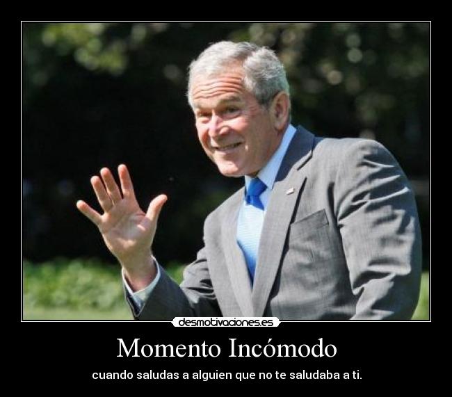 Momento Incómodo - cuando saludas a alguien que no te saludaba a ti.