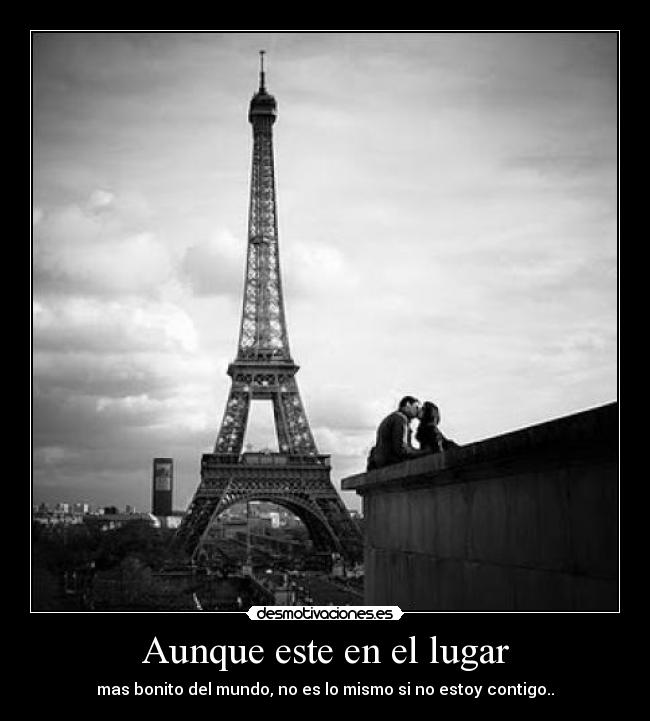 Aunque este en el lugar - mas bonito del mundo, no es lo mismo si no estoy contigo..
