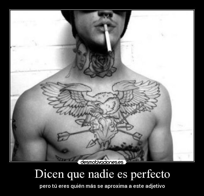 Dicen que nadie es perfecto - pero tú eres quién más se aproxima a este adjetivo