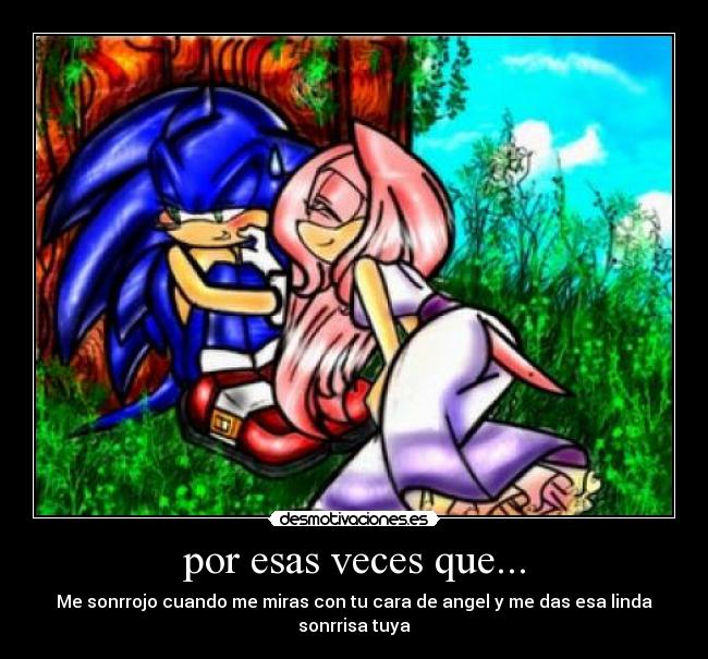 por esas veces que... - Me sonrrojo cuando me miras con tu cara de angel y me das esa linda sonrrisa tuya