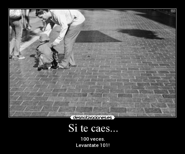 Si te caes... - 100 veces.
Levantate 101!