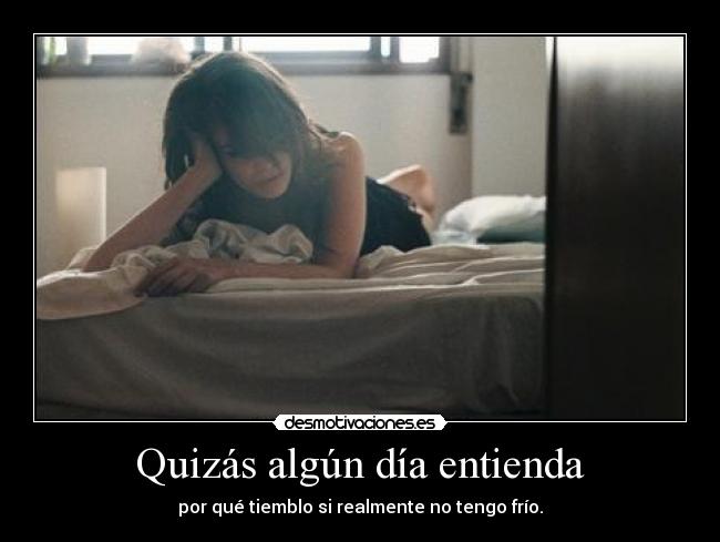 Quizás algún día entienda - por qué tiemblo si realmente no tengo frío.
