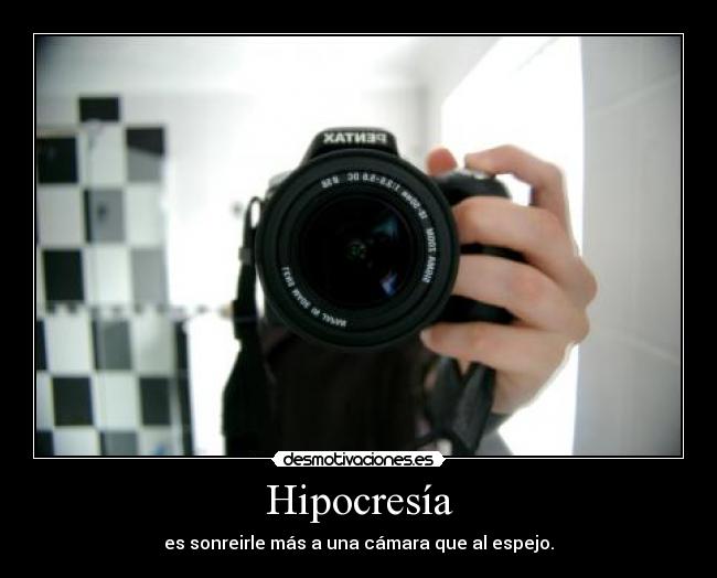 Hipocresía - es sonreirle más a una cámara que al espejo.