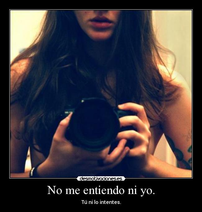 No me entiendo ni yo. - Tú ni lo intentes.