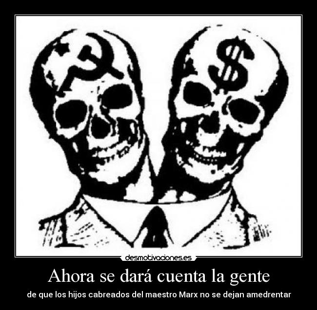 Ahora se dará cuenta la gente - de que los hijos cabreados del maestro Marx no se dejan amedrentar