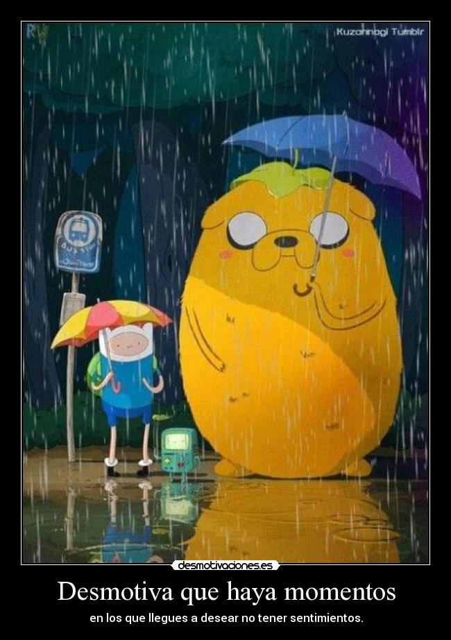 Desmotiva que haya momentos - en los que llegues a desear no tener sentimientos.