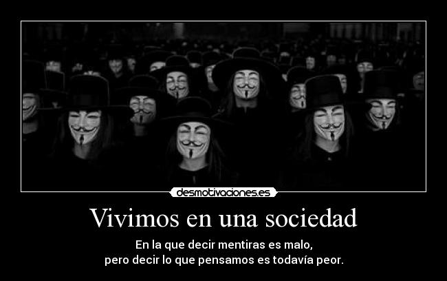 Vivimos en una sociedad - En la que decir mentiras es malo,
pero decir lo que pensamos es todavía peor.