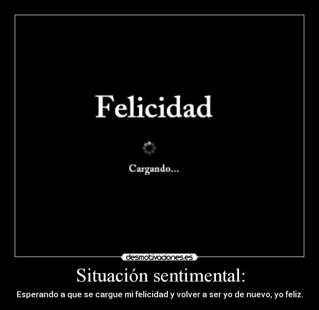 Situación sentimental: - Esperando a que se cargue mi felicidad y volver a ser yo de nuevo, yo feliz.