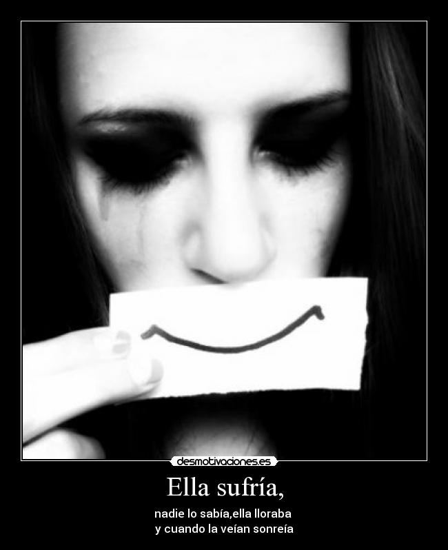 Ella sufría, - nadie lo sabía,ella lloraba
y cuando la veían sonreía