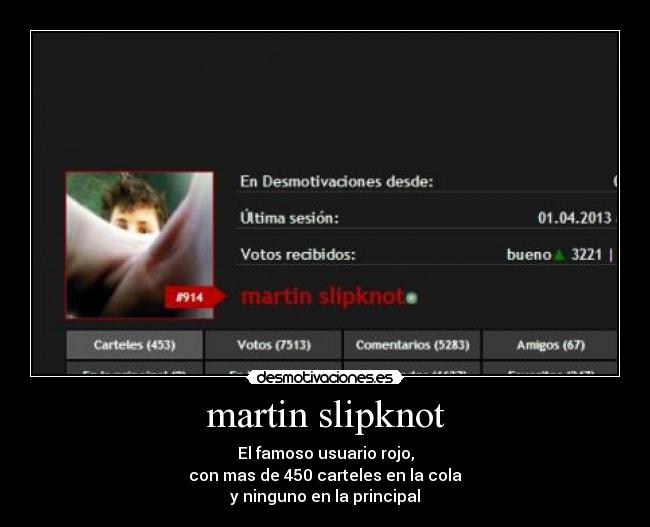 martin slipknot - El famoso usuario rojo,
con mas de 450 carteles en la cola
y ninguno en la principal