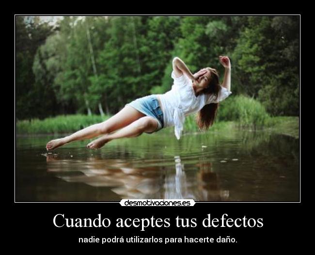 Cuando aceptes tus defectos - nadie podrá utilizarlos para hacerte daño.