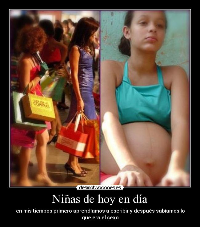 Niñas de hoy en día - en mis tiempos primero aprendíamos a escribir y después sabíamos lo
que era el sexo