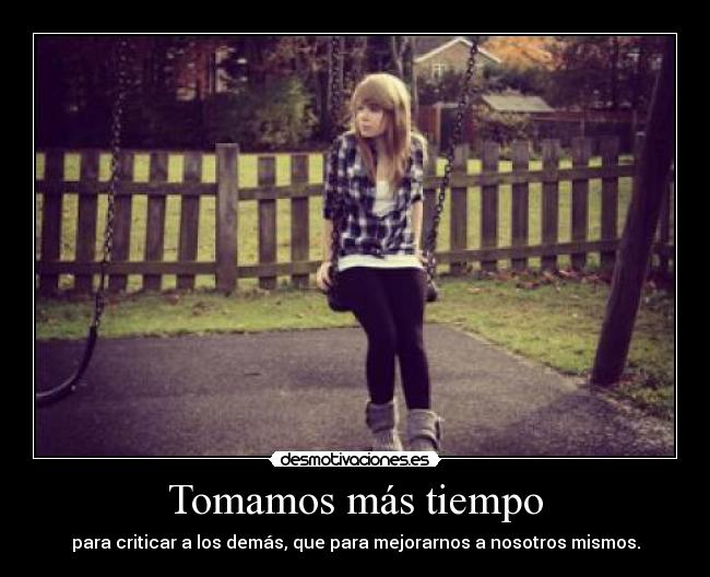 Tomamos más tiempo - para criticar a los demás, que para mejorarnos a nosotros mismos.