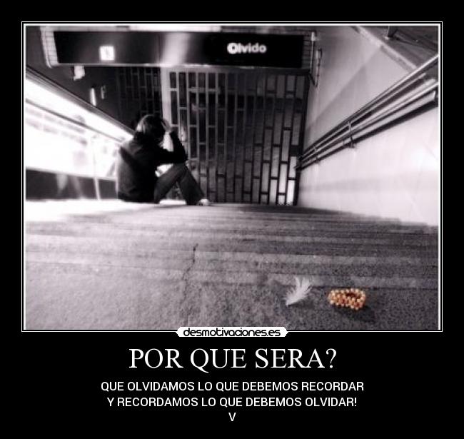 POR QUE SERA? - QUE OLVIDAMOS LO QUE DEBEMOS RECORDAR
Y RECORDAMOS LO QUE DEBEMOS OLVIDAR!
V