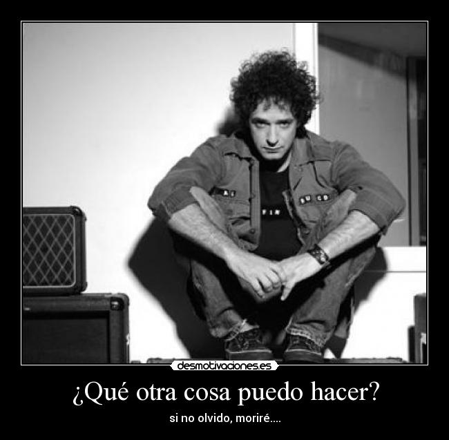 ¿Qué otra cosa puedo hacer? - si no olvido, moriré....
