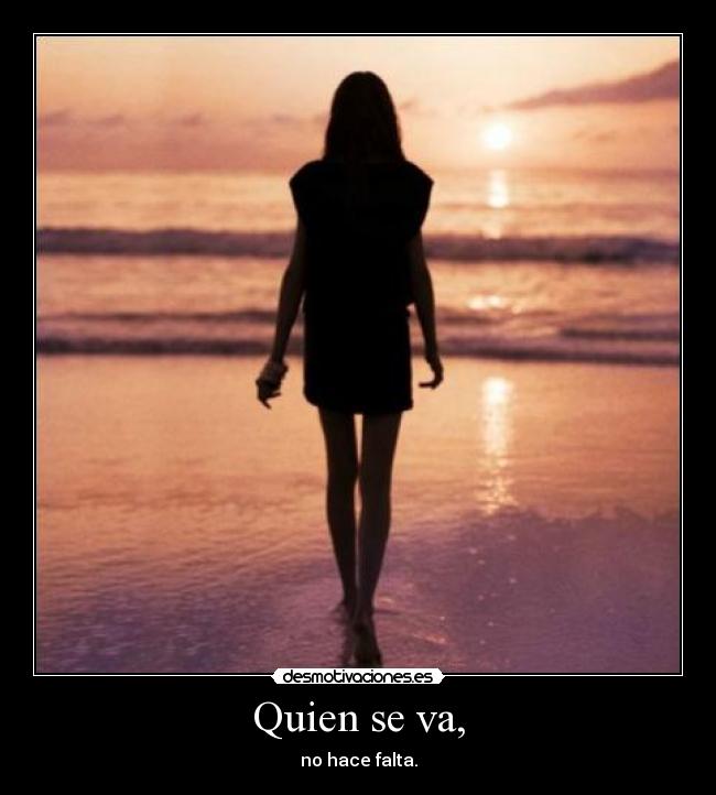Quien se va, - no hace falta.