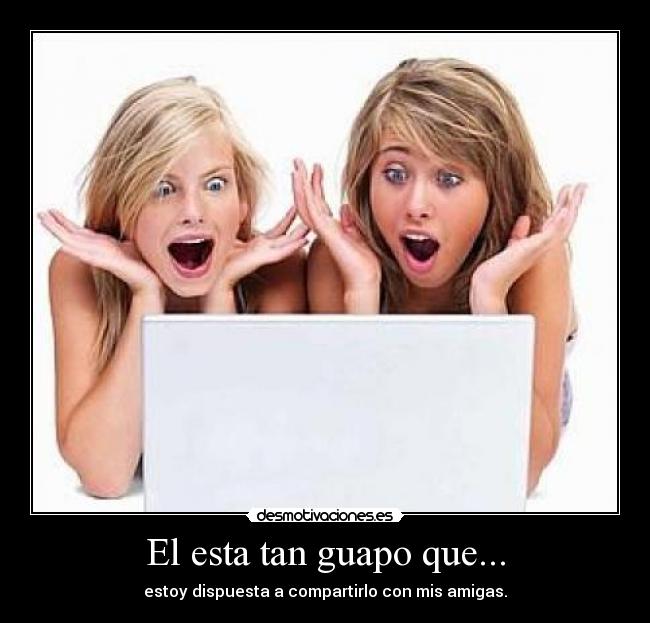 El esta tan guapo que... -