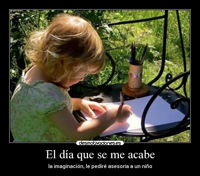 El día que se me acabe - la imaginación, le pediré asesoría a un niño
