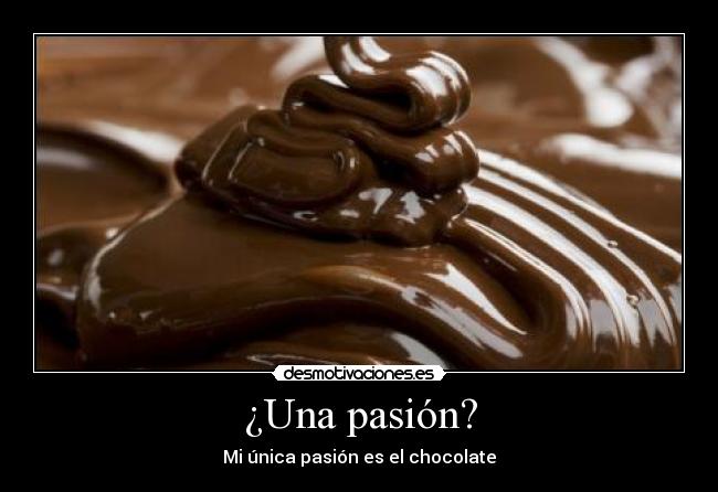 ¿Una pasión? - Mi única pasión es el chocolate
