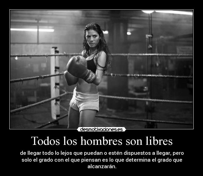 Todos los hombres son libres - de llegar todo lo lejos que puedan o estén dispuestos a llegar, pero
solo el grado con el que piensan es lo que determina el grado que
alcanzarán.