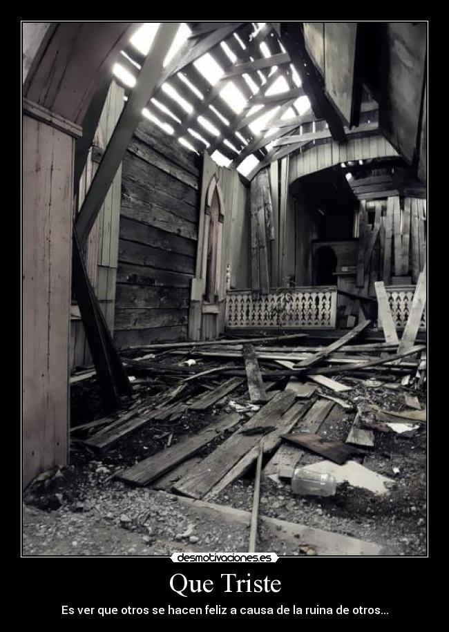 Que Triste - Es ver que otros se hacen feliz a causa de la ruina de otros...