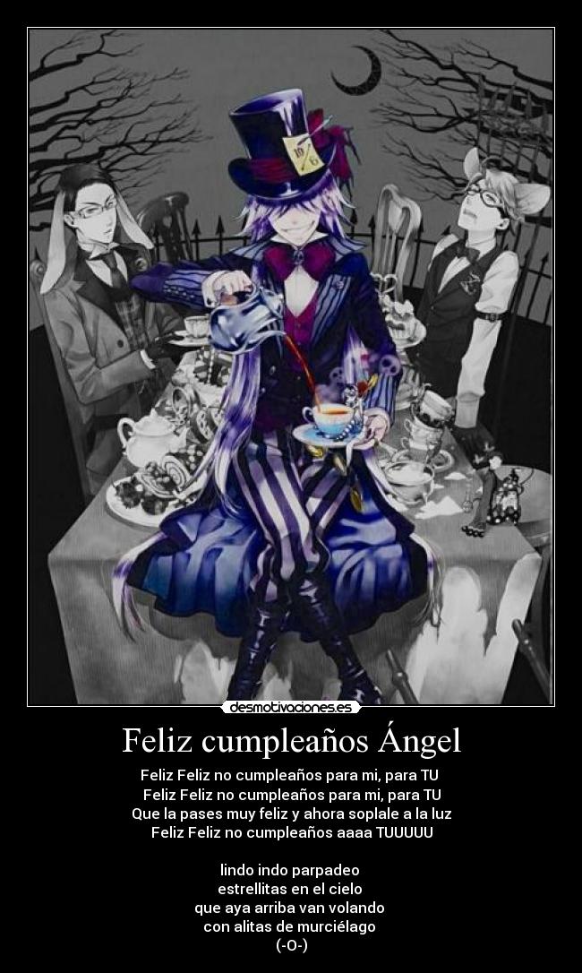 Feliz cumpleaños Ángel - Feliz Feliz no cumpleaños para mi, para TU 
Feliz Feliz no cumpleaños para mi, para TU
Que la pases muy feliz y ahora soplale a la luz
Feliz Feliz no cumpleaños aaaa TUUUUU

lindo indo parpadeo 
estrellitas en el cielo 
que aya arriba van volando 
con alitas de murciélago 
(-O-)