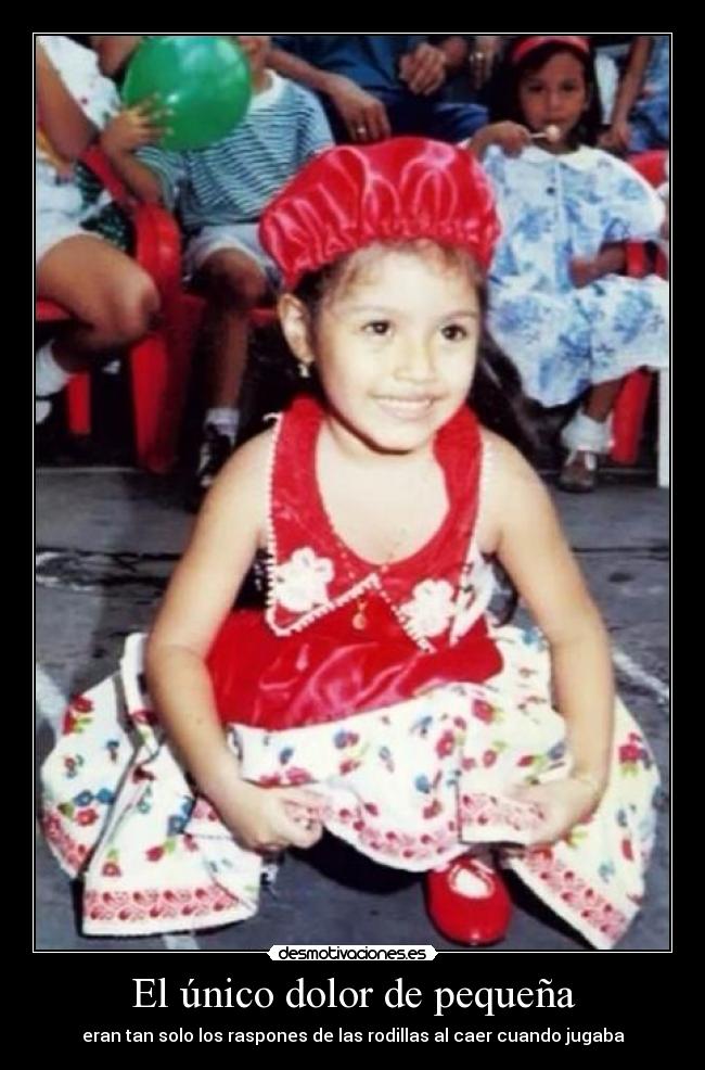 El único dolor de pequeña - eran tan solo los raspones de las rodillas al caer cuando jugaba