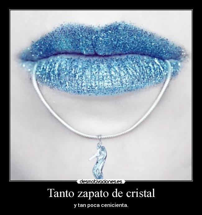 Tanto zapato de cristal - y tan poca cenicienta.