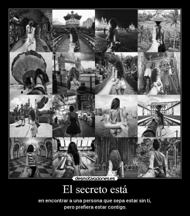 El secreto está - en encontrar a una persona que sepa estar sin ti,
pero prefiera estar contigo.