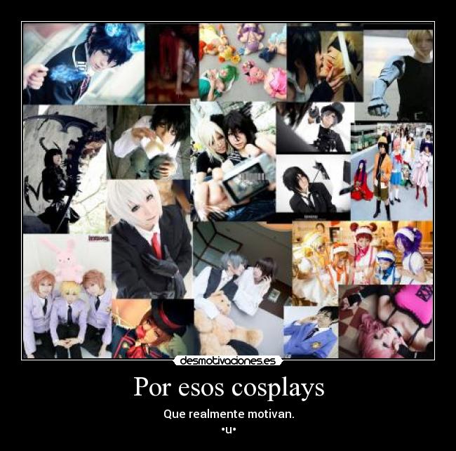 Por esos cosplays - Que realmente motivan.
•u•