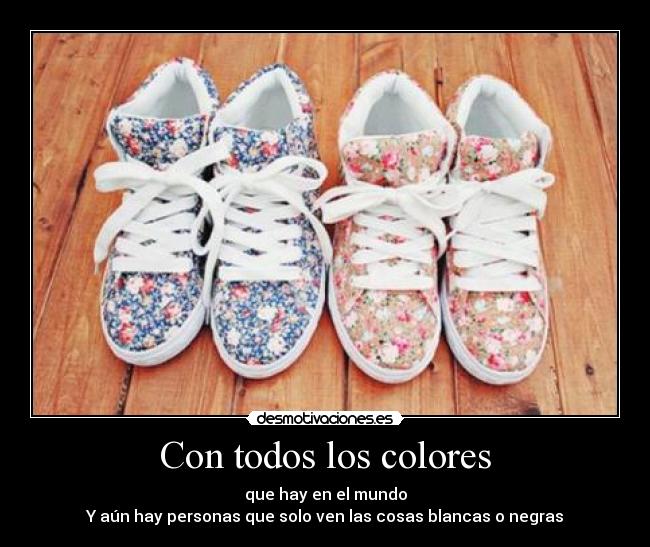 Con todos los colores - que hay en el mundo
Y aún hay personas que solo ven las cosas blancas o negras