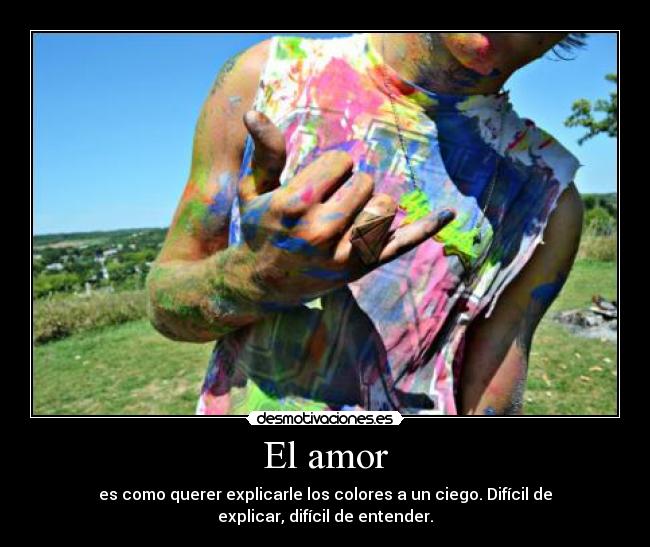 El amor - es como querer explicarle los colores a un ciego. Difícil de explicar, difícil de entender.