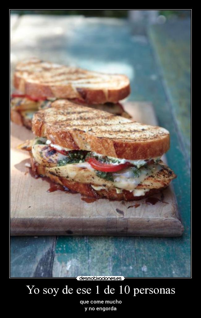 Yo soy de ese 1 de 10 personas - que come mucho
y no engorda